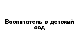 Воспитатель в детский сад